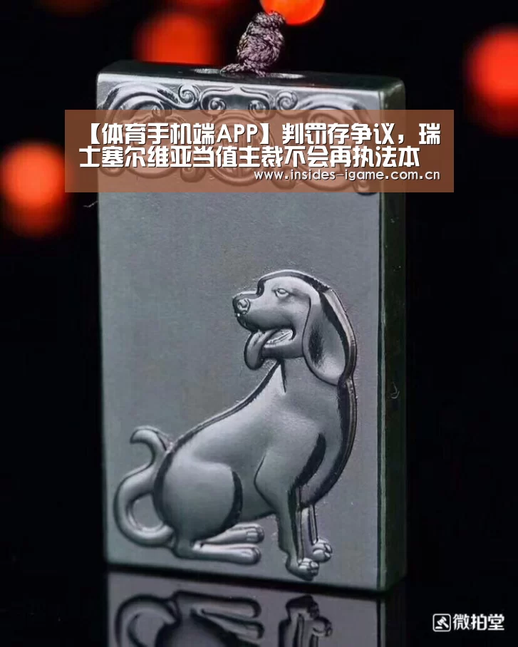 【体育手机端APP】判罚存争议,瑞士塞尔维亚当值主裁不会再执法本届世界杯(图1) 体育手机端APP